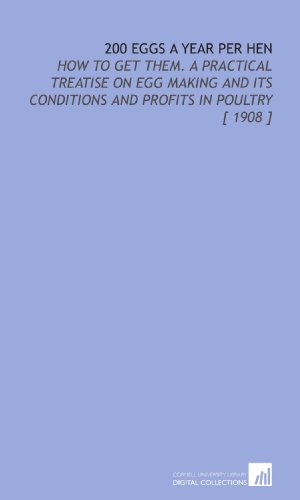 Stock image for 200 Eggs a Year Per Hen: How to Get Them. A Practical Treatise on Egg Making and Its Conditions and Profits in Poultry [ 1908 ] for sale by Revaluation Books