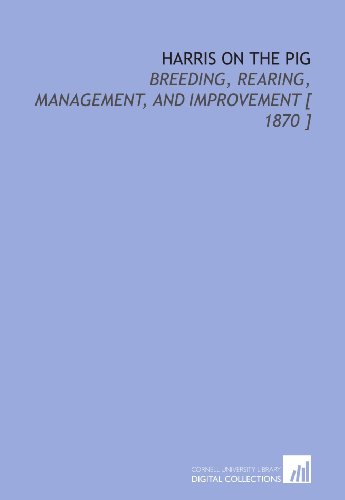 Harris on the Pig: Breeding, Rearing, Management, and Improvement [ 1870 ] (9781112360428) by Harris, Joseph