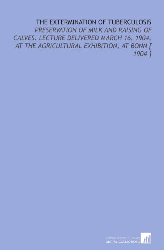 Stock image for The Extermination of Tuberculosis: Preservation of Milk and Raising of Calves. Lecture Delivered March 16, 1904, at the Agricultural Exhibition, at Bonn [ 1904 ] for sale by Revaluation Books