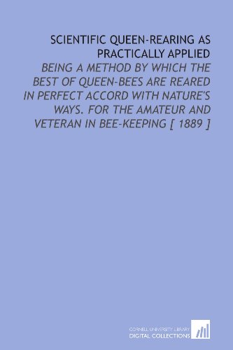 9781112361258: Scientific Queen-Rearing as Practically Applied: Being a Method by Which the Best of Queen-Bees Are Reared in Perfect Accord With Nature's Ways. For the Amateur and Veteran in Bee-Keeping [ 1889 ]