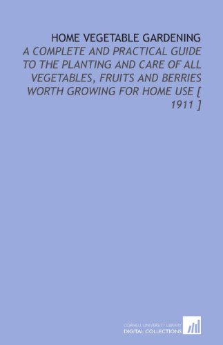 9781112362453: Home Vegetable Gardening: A Complete and Practical Guide to the Planting and Care of All Vegetables, Fruits and Berries Worth Growing for Home Use [ 1911 ]