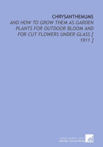 Imagen de archivo de Chrysanthemums: And How to Grow Them as Garden Plants for Outdoor Bloom and for Cut Flowers Under Glass [ 1911 ] a la venta por Revaluation Books