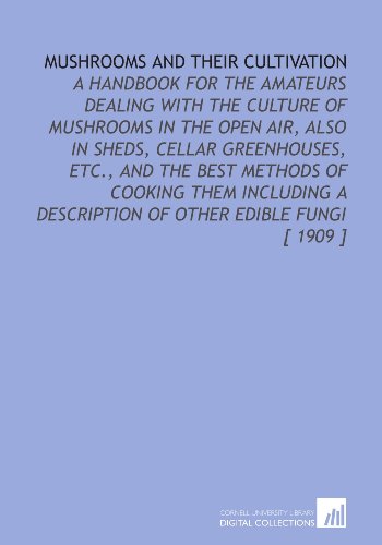 Beispielbild fr Mushrooms and Their Cultivation: A Handbook for the Amateurs Dealing With the Culture of Mushrooms in the Open Air, Also in Sheds, Cellar Greenhouses, . a Description of Other Edible Fungi [ 1909 ] zum Verkauf von Revaluation Books
