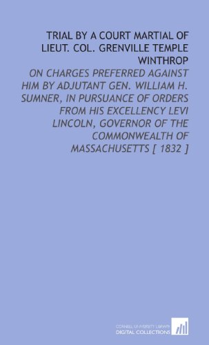 Stock image for Trial by a Court Martial of Lieut. Col. Grenville Temple Winthrop: On Charges Preferred Against Him by Adjutant Gen. William H. Sumner, in Pursuance of . the Commonwealth of Massachusetts [ 1832 ] for sale by Revaluation Books