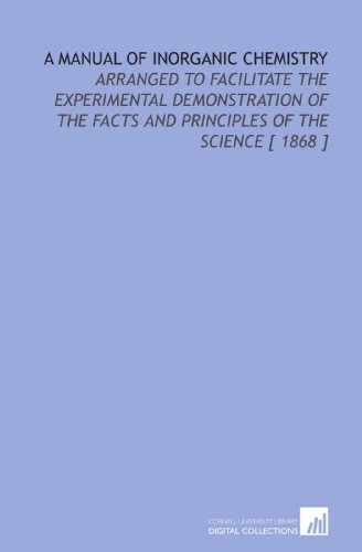 A Manual of Inorganic Chemistry: Arranged to Facilitate the Experimental Demonstration of the Facts and Principles of the Science [ 1868 ] (9781112366963) by Eliot, Charles William