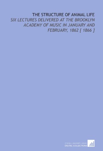 The Structure of Animal Life: Six Lectures Delivered at the Brooklyn Academy of Music in January and February, 1862 [ 1866 ] (9781112367021) by Agassiz, Louis