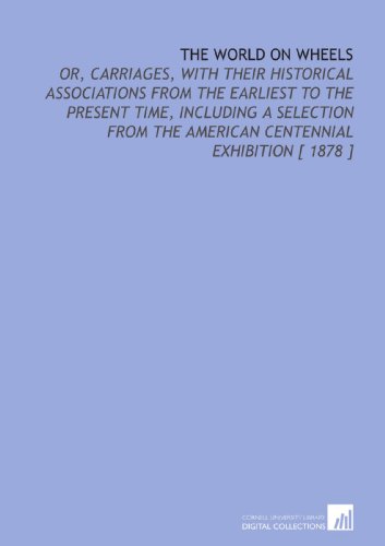 Stock image for The World on Wheels: Or, Carriages, With Their Historical Associations From the Earliest to the Present Time, Including a Selection From the American Centennial Exhibition [ 1878 ] for sale by Revaluation Books