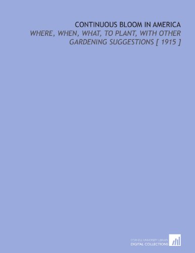 Imagen de archivo de Continuous Bloom in America: Where, When, What, to Plant, With Other Gardening Suggestions [ 1915 ] a la venta por Revaluation Books