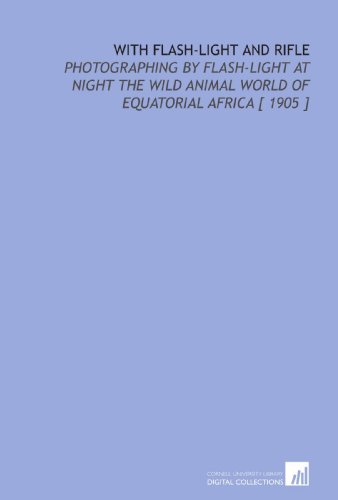 Imagen de archivo de With Flash-Light and Rifle: Photographing by Flash-Light at Night the Wild Animal World of Equatorial Africa [ 1905 ] a la venta por Revaluation Books