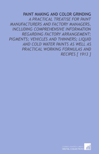 Stock image for Paint Making and Color Grinding: A Practical Treatise for Paint Manufacturers and Factory Managers, Including Comprehensive Information Regarding Factory . Working Formulas and Recipes [ 1913 ] for sale by Revaluation Books