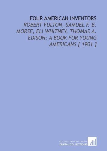 9781112370113: Four American Inventors: Robert Fulton, Samuel F. B. Morse, Eli Whitney, Thomas a. Edison; a Book for Young Americans [ 1901 ]