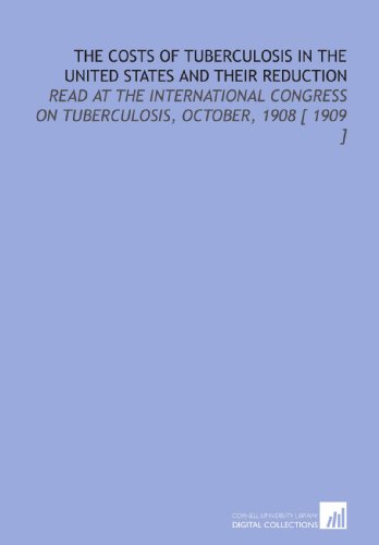 The Costs of Tuberculosis in the United States and Their Reduction: Read at the International Congress on Tuberculosis, October, 1908 [ 1909 ] (9781112370496) by Fisher, Irving