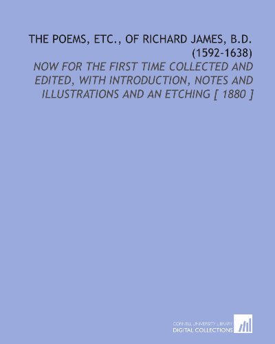 The Poems, Etc., of Richard James, B.D. (1592-1638): Now for the First Time Collected and Edited, With Introduction, Notes and Illustrations and an Etching [ 1880 ] (9781112374050) by James, Richard