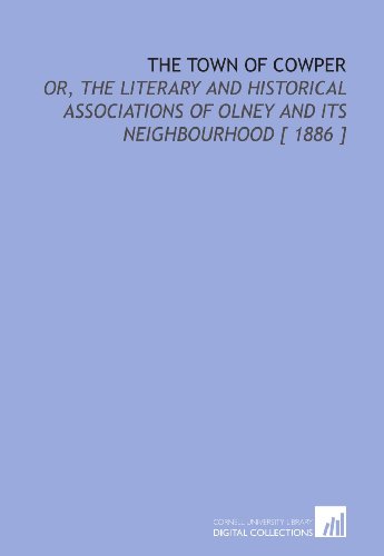 The Town of Cowper: Or, the Literary and Historical Associations of Olney and Its Neighbourhood [ 1886 ] (9781112377334) by Wright, Thomas