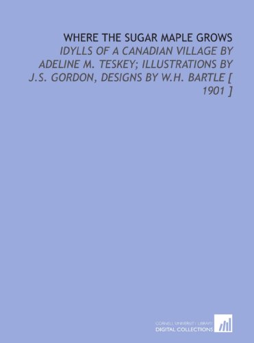 Stock image for Where the Sugar Maple Grows: Idylls of a Canadian Village by Adeline M. Teskey; Illustrations by J.S. Gordon, Designs by W.H. Bartle [ 1901 ] for sale by Revaluation Books