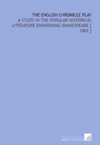 The English Chronicle Play: A Study in the Popular Historical Literature Environing Shakespeare [ 1902 ] - Felix Emmanuel Schelling