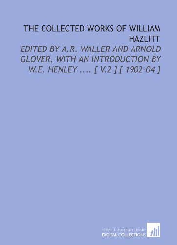 The Collected Works of William Hazlitt: Edited by a.R. Waller and Arnold Glover, With an Introduction by W.E. Henley .... [ V.2 ] [ 1902-04 ] (9781112382192) by Hazlitt, William