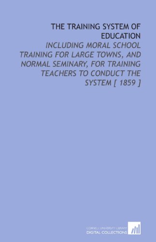 Stock image for The Training System of Education: Including Moral School Training for Large Towns, and Normal Seminary, for Training Teachers to Conduct the System [ 1859 ] for sale by Revaluation Books