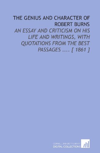 The Genius and Character of Robert Burns: An Essay and Criticism on His Life and Writings, With Quotations From the Best Passages .... [ 1861 ] (9781112384783) by Wilson, John