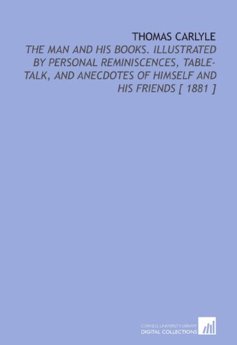 Stock image for Thomas Carlyle: The Man and His Books. Illustrated by Personal Reminiscences, Table-Talk, and Anecdotes of Himself and His Friends [ 1881 ] for sale by Revaluation Books