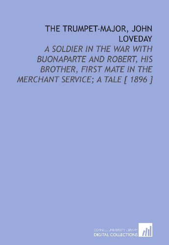 The Trumpet-Major, John Loveday: A Soldier in the War With Buonaparte and Robert, His Brother, First Mate in the Merchant Service; a Tale [ 1896 ] - Thomas Hardy