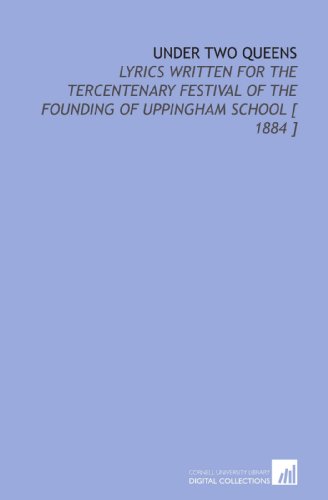 Under Two Queens: Lyrics Written for the Tercentenary Festival of the Founding of Uppingham School [ 1884 ] (9781112392511) by Skrine, John Huntley