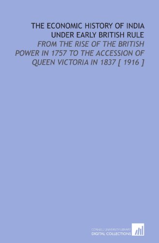 The Economic History of India Under Early British Rule: From the Rise of the British Power in 1757 to the Accession of Queen Victoria in 1837 [ 1916 ] (9781112398162) by Dutt, Romesh Chunder