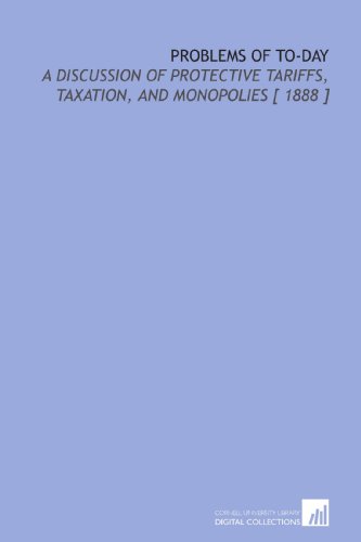 Problems of to-Day: A Discussion of Protective Tariffs, Taxation, and Monopolies [ 1888 ] (9781112398988) by Ely, Richard Theodore