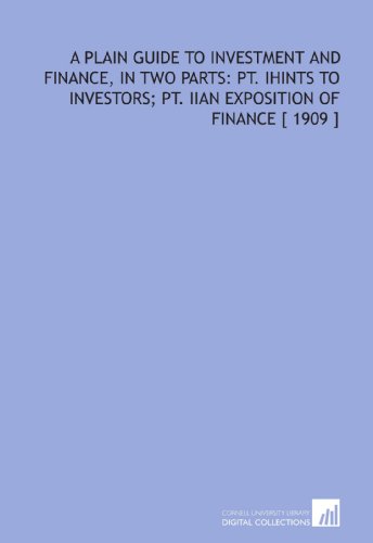 Stock image for A Plain Guide to Investment and Finance, in Two Parts: Pt. Ihints to Investors; Pt. Iian Exposition of Finance [ 1909 ] for sale by Revaluation Books