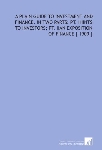 Stock image for A Plain Guide to Investment and Finance, in Two Parts: Pt. Ihints to Investors; Pt. Iian Exposition of Finance [ 1909 ] for sale by Revaluation Books