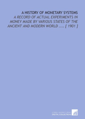 Beispielbild fr A History of Monetary Systems: A Record of Actual Experiments in Money Made by Various States of the Ancient and Modern World . [ 1901 ] zum Verkauf von Revaluation Books