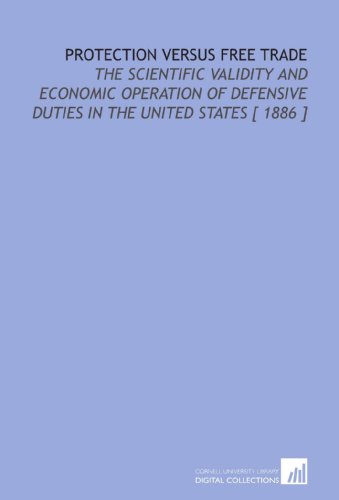 Imagen de archivo de Protection Versus Free Trade: The Scientific Validity and Economic Operation of Defensive Duties in the United States [ 1886 ] a la venta por Revaluation Books