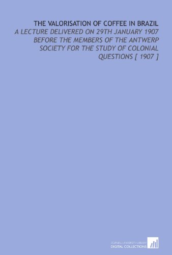 Stock image for The Valorisation of Coffee in Brazil: A Lecture Delivered on 29th January 1907 Before the Members of the Antwerp Society for the Study of Colonial Questions [ 1907 ] for sale by Revaluation Books