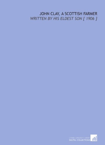 John Clay, a Scottish Farmer: Written by His Eldest Son [ 1906 ] (9781112403644) by Clay, John