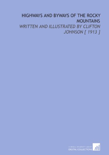 Highways and Byways of the Rocky Mountains: Written and Illustrated by Clifton Johnson [ 1913 ] (9781112403880) by Johnson, Clifton