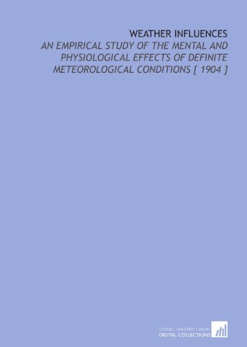 Imagen de archivo de Weather Influences: An Empirical Study of the Mental and Physiological Effects of Definite Meteorological Conditions [ 1904 ] a la venta por Revaluation Books