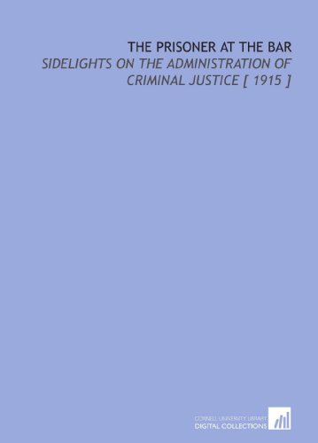 The Prisoner at the Bar: Sidelights on the Administration of Criminal Justice [ 1915 ] (9781112406225) by Train, Arthur Cheney