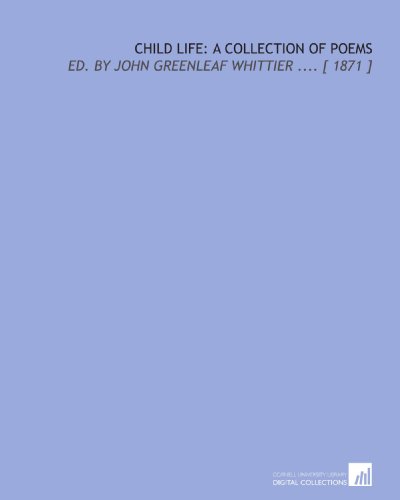 Child Life: a Collection of Poems: Ed. By John Greenleaf Whittier .... [ 1871 ] (9781112412035) by Whittier, John Greenleaf