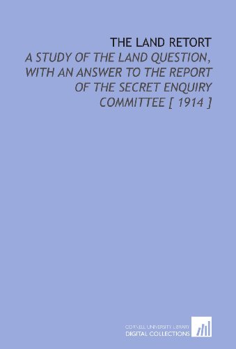 Stock image for The Land Retort: A Study of the Land Question, With an Answer to the Report of the Secret Enquiry Committee [ 1914 ] for sale by Revaluation Books