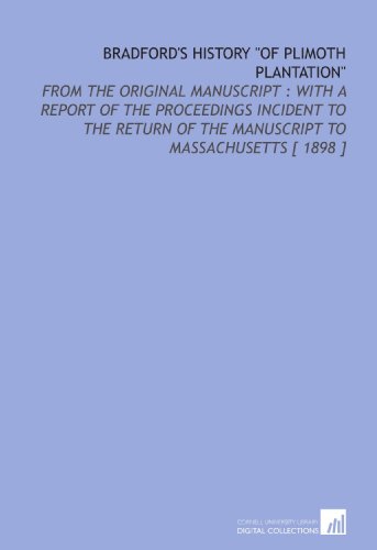 Bradford's History "of Plimoth Plantation": From the Original Manuscript : With a Report of the Proceedings Incident to the Return of the Manuscript to Massachusetts [ 1898 ] (9781112413087) by Bradford, William