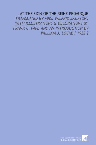 At the Sign of the Reine Pedauque: Translated by Mrs. Wilfrid Jackson, With Illustrations & Decorations by Frank C. Pape and an Introduction by William J. Locke [ 1922 ] (9781112413254) by France, Anatole