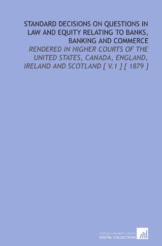 9781112413681: Standard Decisions on Questions in Law and Equity Relating to Banks, Banking and Commerce: Rendered in Higher Courts of the United States, Canada, England, Ireland and Scotland [ V.1 ] [ 1879 ]