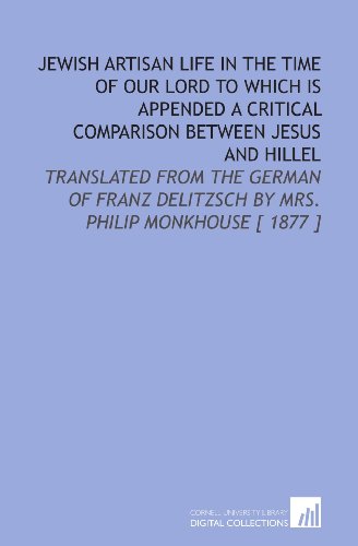 Beispielbild fr Jewish Artisan Life in the Time of Our Lord to Which is Appended a Critical Comparison Between Jesus and Hillel: Translated From the German of Franz Delitzsch by Mrs. Philip Monkhouse [ 1877 ] zum Verkauf von Books From California
