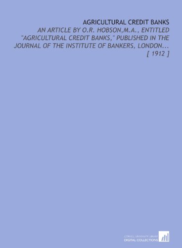 Stock image for Agricultural Credit Banks: An Article by O.R. Hobson,M.a., Entitled "Agricultural Credit Banks," Published in the Journal of the Institute of Bankers, London. [ 1912 ] for sale by Revaluation Books