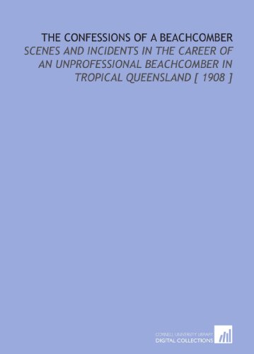 Stock image for The Confessions of a Beachcomber: Scenes and Incidents in the Career of an Unprofessional Beachcomber in Tropical Queensland [ 1908 ] for sale by Revaluation Books