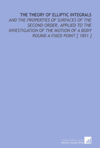 9781112418167: The Theory of Elliptic Integrals: And the Properties of Surfaces of the Second Order, Applied to the Investigation of the Motion of a Body Round a Fixed Point [ 1851 ]