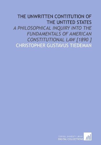 Stock image for The Unwritten Contitution of the Untited States: A Philosophical Inquiry Into the Fundamentals of American Constitutional Law [1890 ] for sale by Revaluation Books