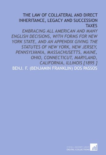 Imagen de archivo de The Law of Collateral and Direct Inheritance, Legacy and Succession Taxes: Embracing All American and Many English Decisions, With Forms for New York State, . Maryland, California, Illinois [1895 ] a la venta por Revaluation Books