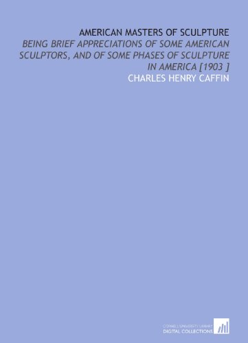 American Masters of Sculpture: Being Brief Appreciations of Some American Sculptors, and of Some Phases of Sculpture in America [1903 ] (9781112421488) by Caffin, Charles Henry