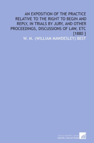 Imagen de archivo de An Exposition of the Practice Relative to the Right to Begin and Reply, in Trials by Jury, and Other Proceedings, Discussions of Law, Etc [1880 ] a la venta por Revaluation Books